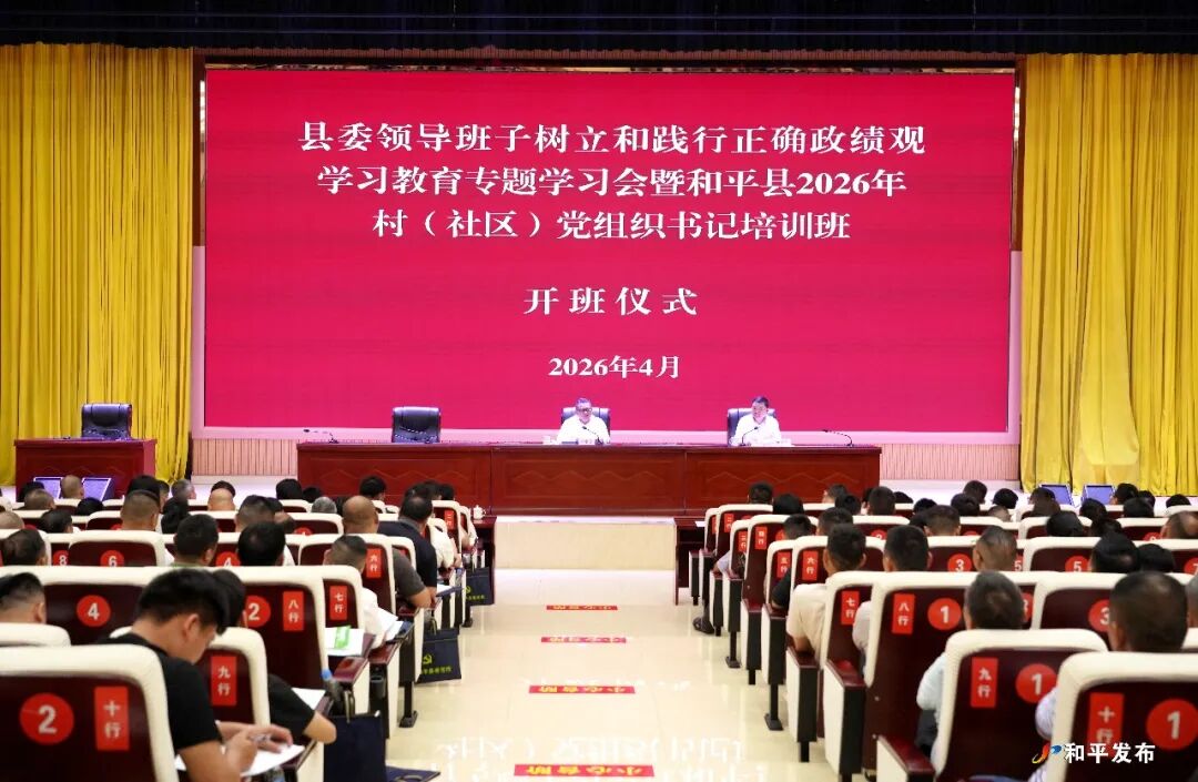 我县举行县委领导班子树立和践行正确政绩观学习教育专题学习会暨和平县2026年村（社区）党组织书记培训班开班式